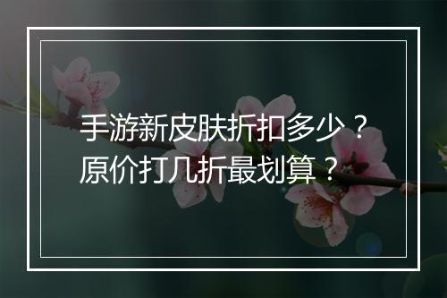 手游新皮肤折扣多少?原价打几折最划算?