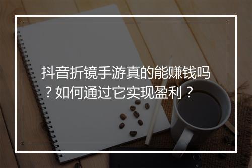 抖音折镜手游真的能赚钱吗?如何通过它实现盈利?