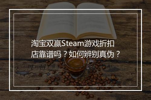 淘宝双赢Steam游戏折扣店靠谱吗?如何辨别真伪?