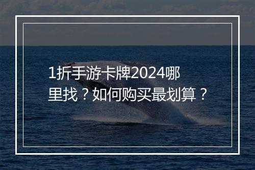 1折手游卡牌2024哪里找?如何购买最划算?