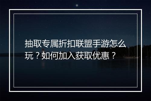抽取专属折扣联盟手游怎么玩?如何加入获取优惠?