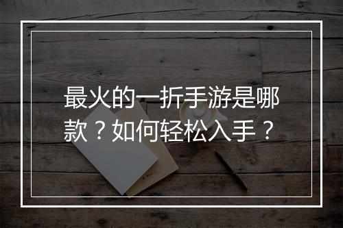 最火的一折手游是哪款?如何轻松入手?