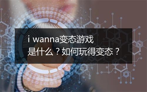 i wanna变态游戏是什么?如何玩得变态?