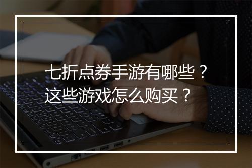 七折点券手游有哪些？这些游戏怎么购买？