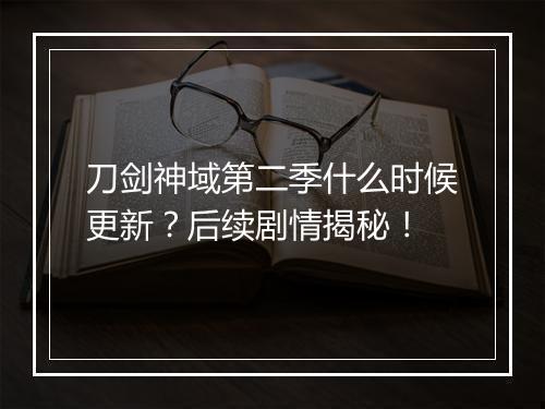 刀剑神域第二季什么时候更新?后续剧情揭秘!