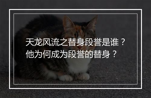 天龙风流之替身段誉是谁?他为何成为段誉的替身?