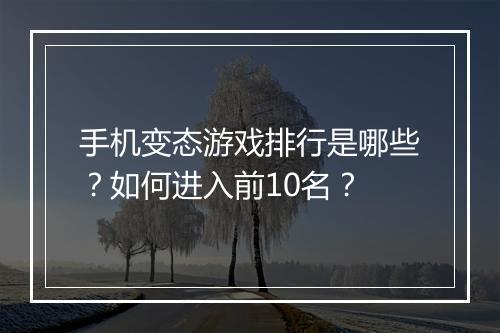 手机变态游戏排行是哪些?如何进入前10名?