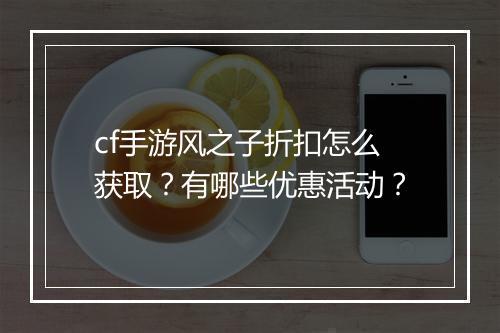 cf手游风之子折扣怎么获取？有哪些优惠活动？