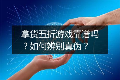 拿货五折游戏靠谱吗?如何辨别真伪?