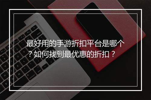 最好用的手游折扣平台是哪个?如何找到最优惠的折扣?