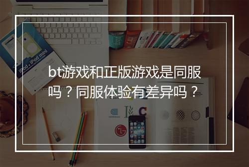 bt游戏和正版游戏是同服吗?同服体验有差异吗?