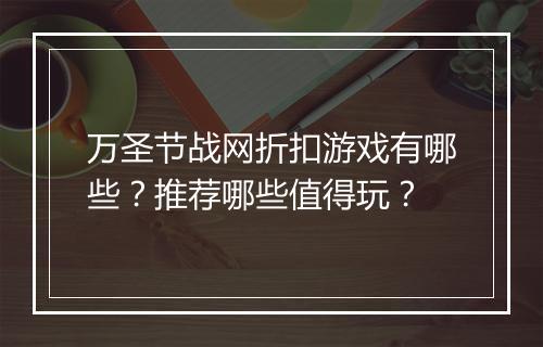 万圣节战网折扣游戏有哪些？推荐哪些值得玩？
