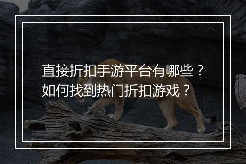直接折扣手游平台有哪些？如何找到热门折扣游戏？
