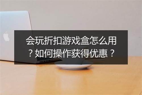 会玩折扣游戏盒怎么用？如何操作获得优惠？
