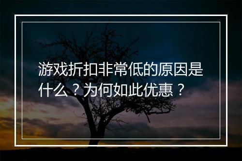 游戏折扣非常低的原因是什么？为何如此优惠？