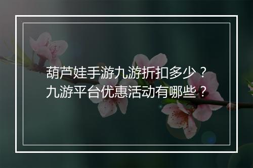 葫芦娃手游九游折扣多少?九游平台优惠活动有哪些?