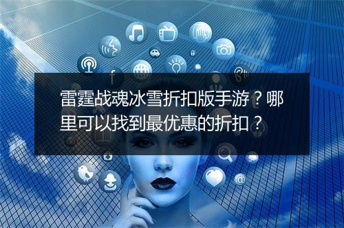 雷霆战魂冰雪折扣版手游?哪里可以找到最优惠的折扣?