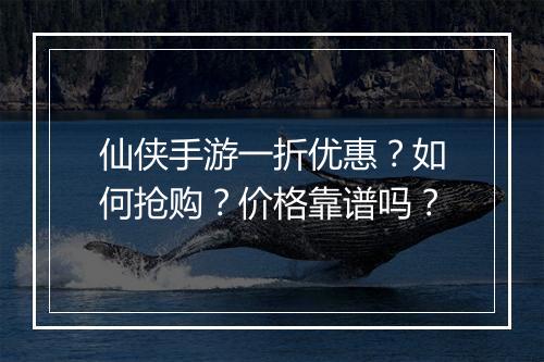 仙侠手游一折优惠?如何抢购?价格靠谱吗?