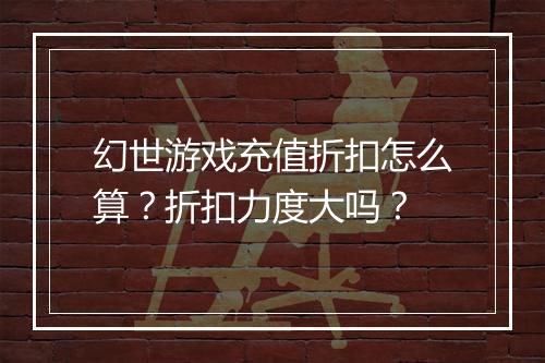 幻世游戏充值折扣怎么算?折扣力度大吗?