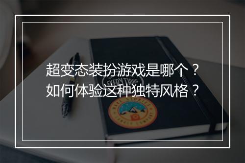 超变态装扮游戏是哪个?如何体验这种独特风格?
