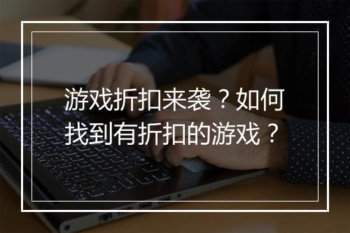 游戏折扣来袭?如何找到有折扣的游戏?