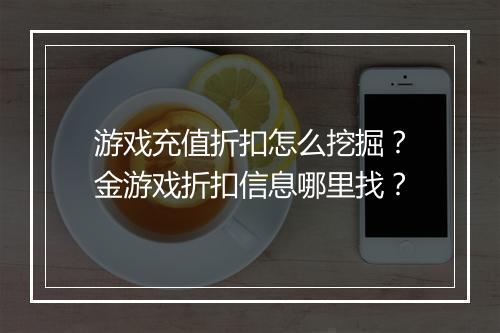 游戏充值折扣怎么挖掘?金游戏折扣信息哪里找?