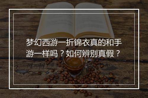 梦幻西游一折锦衣真的和手游一样吗?如何辨别真假?