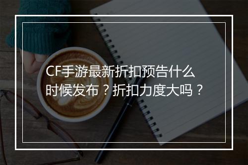 CF手游最新折扣预告什么时候发布?折扣力度大吗?