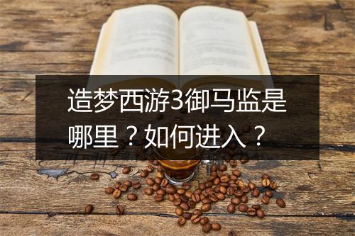 造梦西游3御马监是哪里?如何进入?