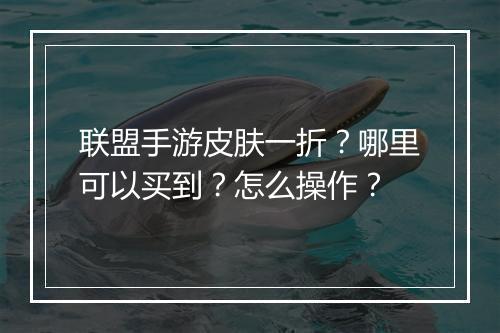 联盟手游皮肤一折?哪里可以买到?怎么操作?