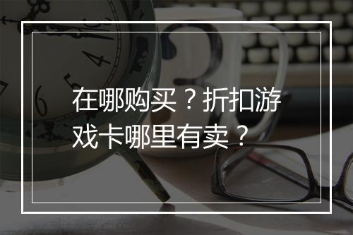 在哪购买?折扣游戏卡哪里有卖?