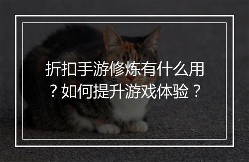 折扣手游修炼有什么用?如何提升游戏体验?