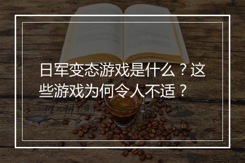 日军变态游戏是什么?这些游戏为何令人不适?