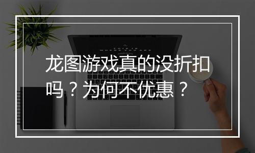 龙图游戏真的没折扣吗?为何不优惠?