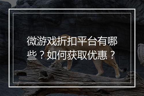 微游戏折扣平台有哪些?如何获取优惠?