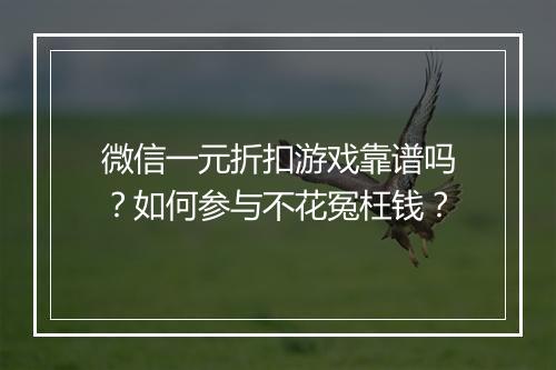 微信一元折扣游戏靠谱吗?如何参与不花冤枉钱?
