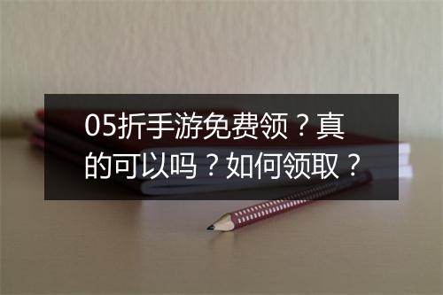 05折手游免费领?真的可以吗?如何领取?