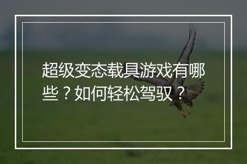 超级变态载具游戏有哪些?如何轻松驾驭?