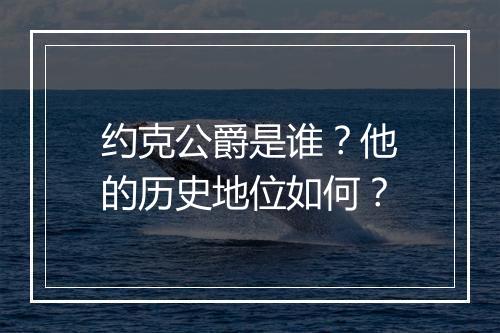 约克公爵是谁?他的历史地位如何?