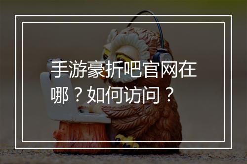 手游豪折吧官网在哪?如何访问?