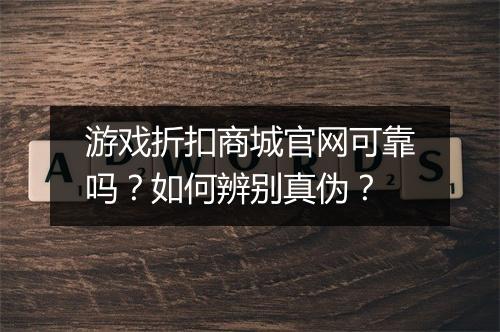 游戏折扣商城官网可靠吗？如何辨别真伪？
