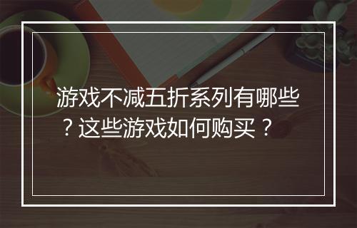 游戏不减五折系列有哪些?这些游戏如何购买?