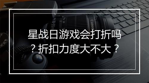 星战日游戏会打折吗?折扣力度大不大?