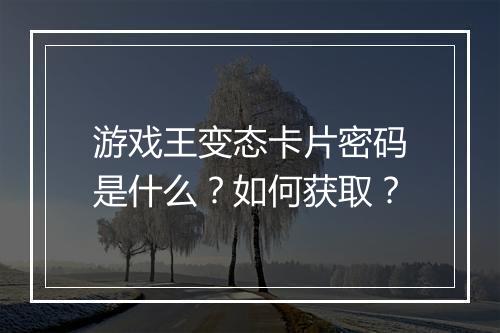 游戏王变态卡片密码是什么?如何获取?