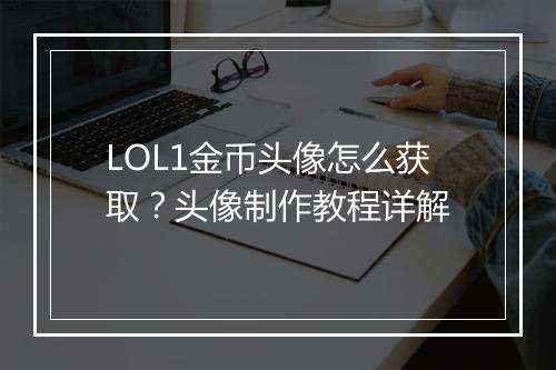 LOL1金币头像怎么获取?头像制作教程详解