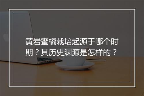 黄岩蜜橘栽培起源于哪个时期?其历史渊源是怎样的?