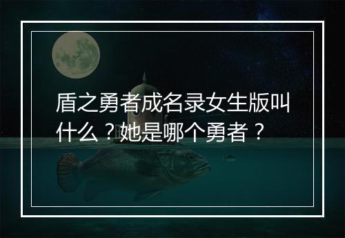 盾之勇者成名录女生版叫什么？她是哪个勇者？