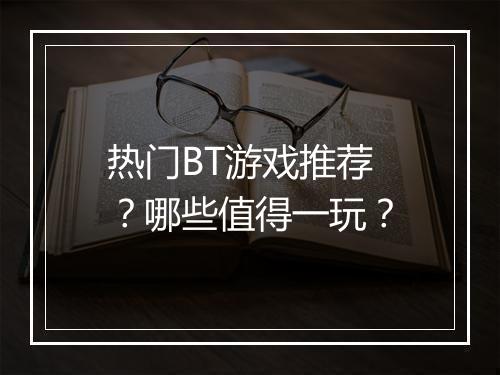 热门BT游戏推荐?哪些值得一玩?