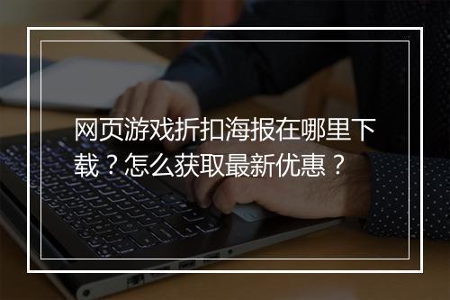 网页游戏折扣海报在哪里下载?怎么获取最新优惠?