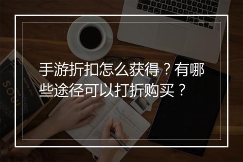手游折扣怎么获得？有哪些途径可以打折购买？
